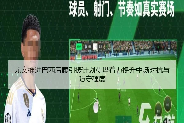 尤文推进巴西后腰引援计划莫塔着力提升中场对抗与防守硬度