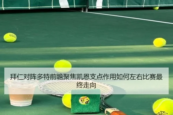 拜仁对阵多特前瞻聚焦凯恩支点作用如何左右比赛最终走向