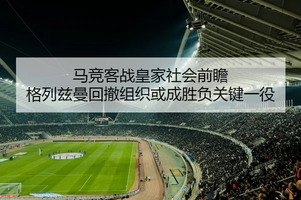 马竞客战皇家社会前瞻 格列兹曼回撤组织或成胜负关键一役